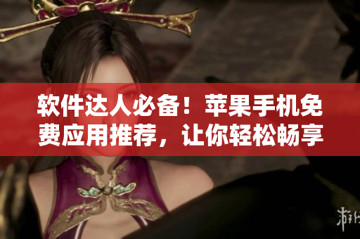软件达人必备！苹果手机免费应用推荐，让你轻松畅享软件使用乐趣