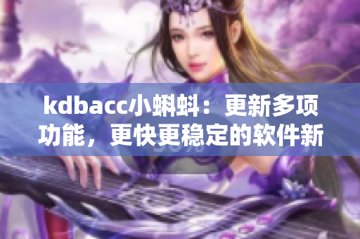 kdbacc小蝌蚪：更新多项功能，更快更稳定的软件新版本