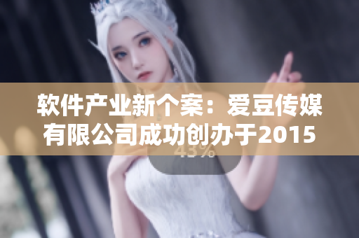 软件产业新个案：爱豆传媒有限公司成功创办于2015年