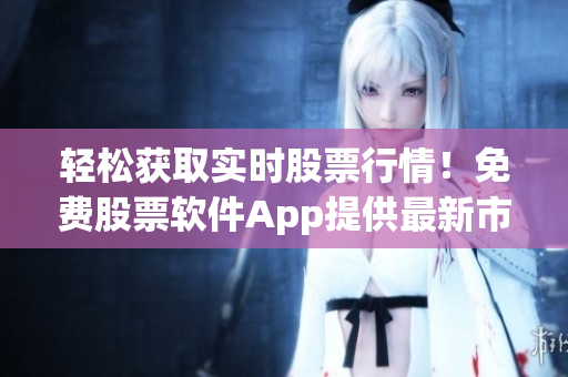 轻松获取实时股票行情!免费股票软件App提供最新市场信息! 轻松获取实时股票行情!免费股票软件App提供最新市场信息!