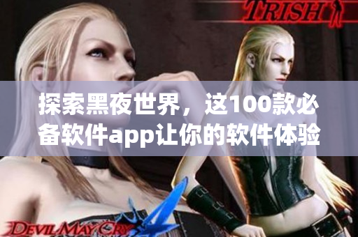 探索黑夜世界,这100款必备软件app让你的软件体验更加完善! 探索黑夜世界,这100款必备软件app让你的软件体验更加完善!