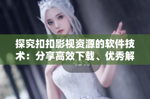 探究扣扣影视资源的软件技术：分享高效下载、优秀解析及智能识别