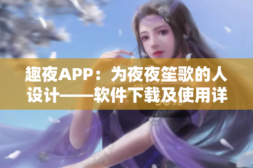 趣夜APP：为夜夜笙歌的人设计——软件下载及使用详解