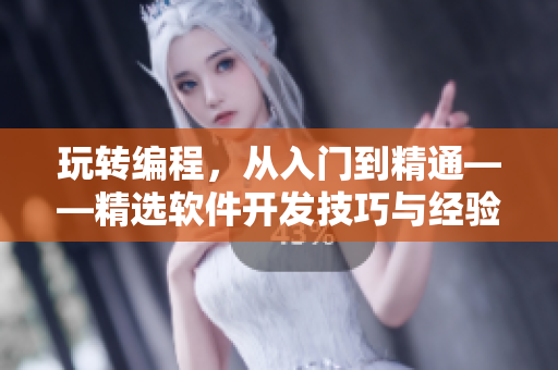 玩转编程,从入门到精通——精选软件开发技巧与经验分享 玩转编程,从入门到精通——精选软件开发技巧与经验分享