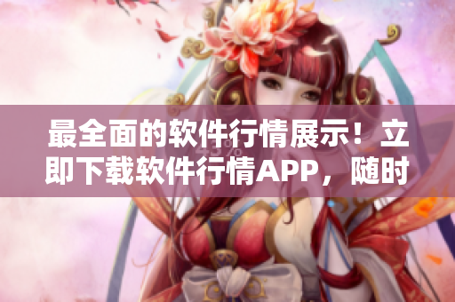 最全面的软件行情展示!立即下载软件行情APP,随时掌握全球软件动态! 最全面的软件行情展示!立即下载软件行情APP,随时掌握全球软件动态!