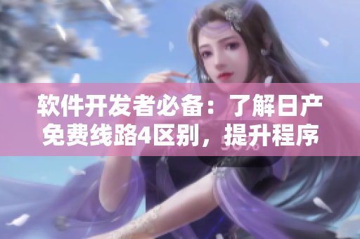 软件开发者必备：了解日产免费线路4区别，提升程序性能速度！