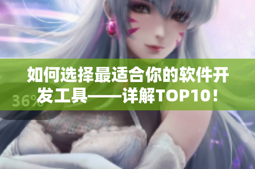 如何选择最适合你的软件开发工具——详解TOP10！
