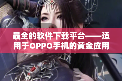 最全的软件下载平台——适用于OPPO手机的黄金应用大全