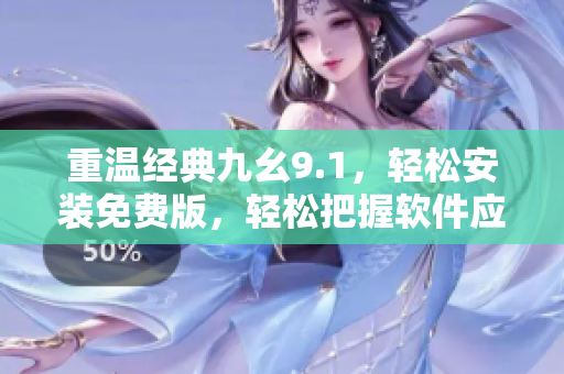 重温经典九幺9.1,轻松安装免费版,轻松把握软件应用新技能! 重温经典九幺9.1,轻松安装免费版,轻松把握软件应用新技能!