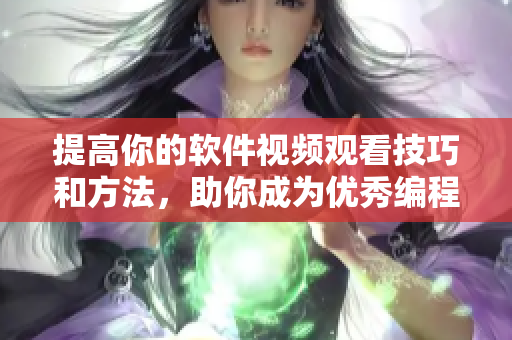 提高你的软件视频观看技巧和方法，助你成为优秀编程从业者