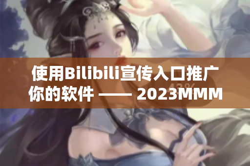 使用Bilibili宣传入口推广你的软件 —— 2023MMM！