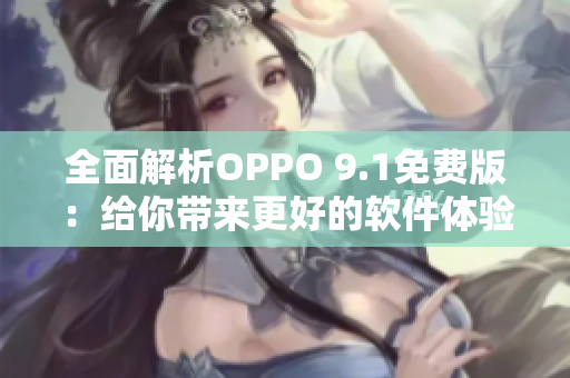 全面解析OPPO 9.1免费版：给你带来更好的软件体验