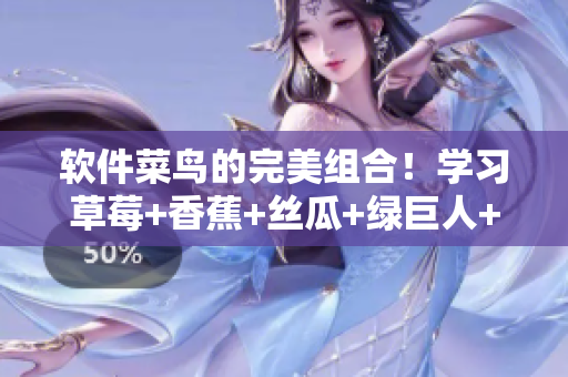 软件菜鸟的完美组合!学习草莓+香蕉+丝瓜+绿巨人+秋6,打造高效开发技能 软件菜鸟的完美组合!学习草莓+香蕉+丝瓜+绿巨人+秋6,打造高效开发技能