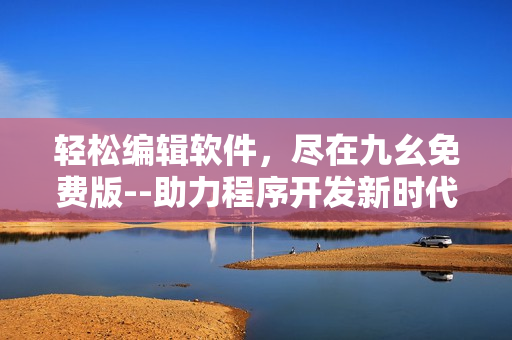 轻松编辑软件，尽在九幺免费版--助力程序开发新时代