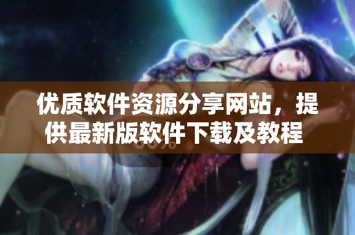 优质软件资源分享网站，提供最新版软件下载及教程 - 全网软件库