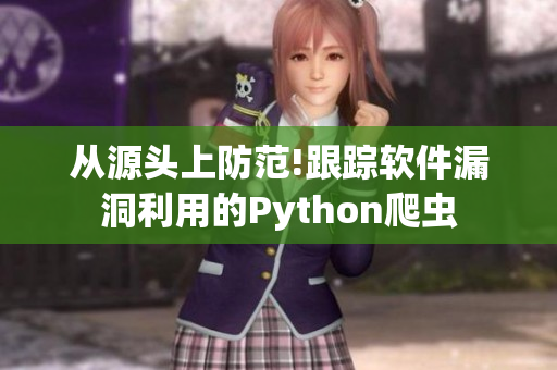 从源头上防范!跟踪软件漏洞利用的Python爬虫