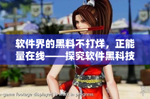 软件界的黑料不打烊,正能量在线——探究软件黑科技的秘密和创新趋势 软件界的黑料不打烊,正能量在线——探究软件黑科技的秘密和创新趋势