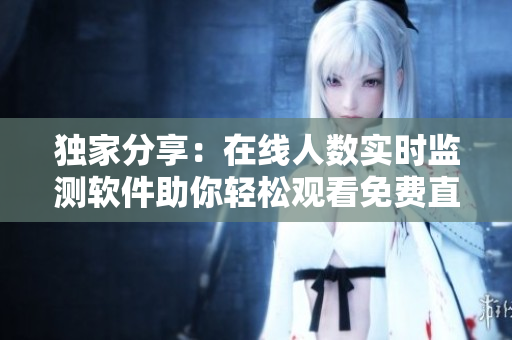 独家分享：在线人数实时监测软件助你轻松观看免费直播