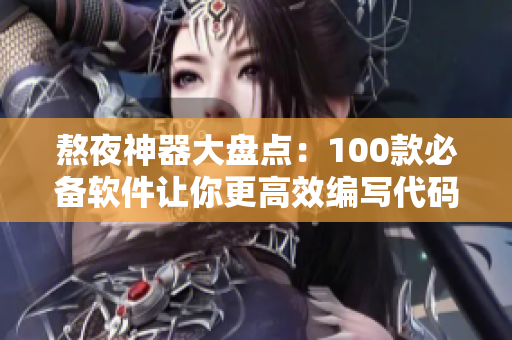 熬夜神器大盘点:100款必备软件让你更高效编写代码 熬夜神器大盘点:100款必备软件让你更高效编写代码