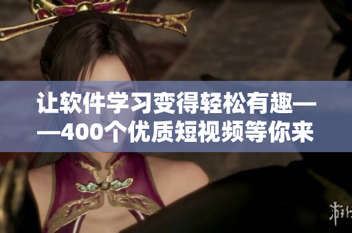 让软件学习变得轻松有趣——400个优质短视频等你来掌握软件技能 让软件学习变得轻松有趣——400个优质短视频等你来掌握软件技能