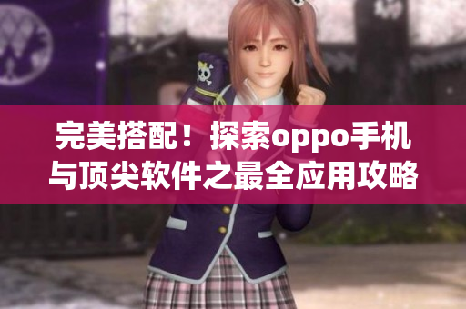 完美搭配！探索oppo手机与顶尖软件之最全应用攻略