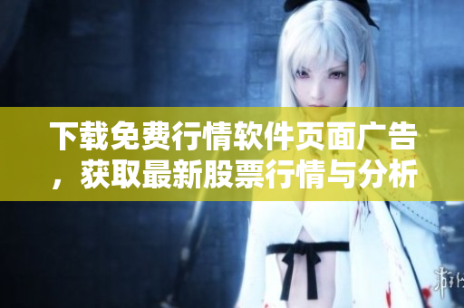 下载免费行情软件页面广告,获取最新股票行情与分析,提升投资收益率! 下载免费行情软件页面广告,获取最新股票行情与分析,提升投资收益率!