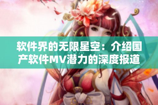 软件界的无限星空:介绍国产软件MV潜力的深度报道 软件界的无限星空:介绍国产软件MV潜力的深度报道