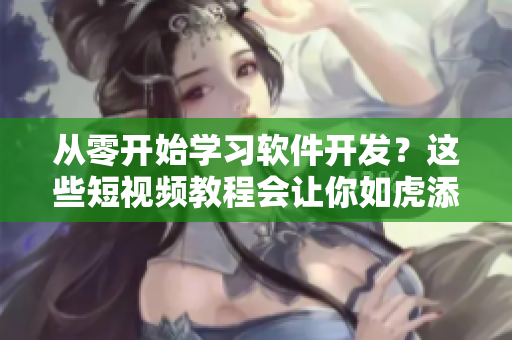 从零开始学习软件开发?这些短视频教程会让你如虎添翼! 从零开始学习软件开发?这些短视频教程会让你如虎添翼!