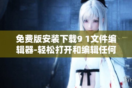 免费版安装下载9 1文件编辑器-轻松打开和编辑任何软件文件