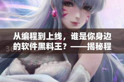 从编程到上线，谁是你身边的软件黑料王？——揭秘程序员背后的故事