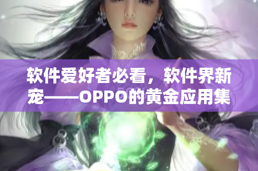 软件爱好者必看，软件界新宠——OPPO的黄金应用集锦！