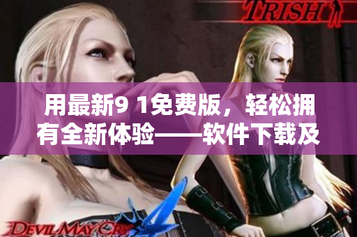 用最新9 1免费版,轻松拥有全新体验——软件下载及安装全程详解 用最新9 1免费版,轻松拥有全新体验——软件下载及安装全程详解