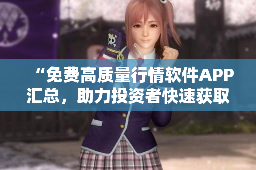 “免费高质量行情软件APP汇总,助力投资者快速获取准确数据!” “免费高质量行情软件APP汇总,助力投资者快速获取准确数据!”