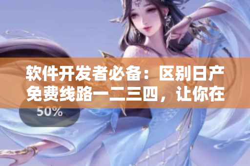 软件开发者必备：区别日产免费线路一二三四，让你在软件开发中事半功倍！