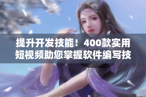 提升开发技能!400款实用短视频助您掌握软件编写技巧 提升开发技能!400款实用短视频助您掌握软件编写技巧
