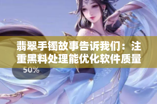 翡翠手镯故事告诉我们：注重黑料处理能优化软件质量