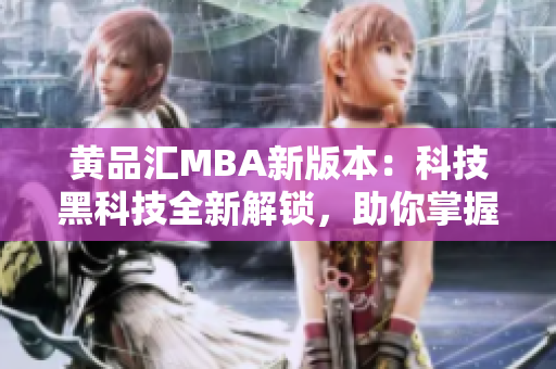 黄品汇MBA新版本：科技黑科技全新解锁，助你掌握商业智慧