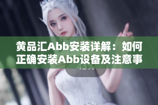 黄品汇Abb安装详解：如何正确安装Abb设备及注意事项