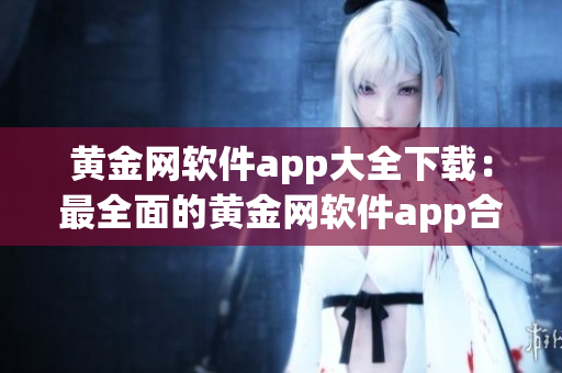 黄金网软件app大全下载：最全面的黄金网软件app合集
