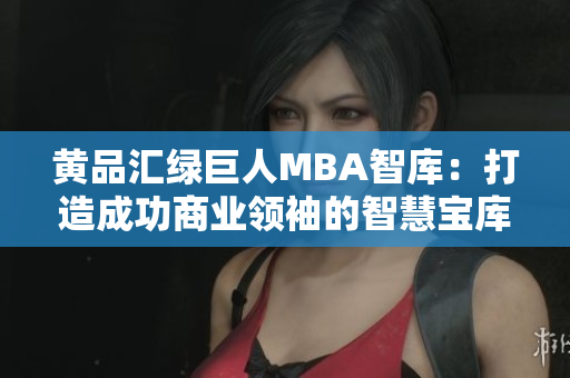黄品汇绿巨人MBA智库：打造成功商业领袖的智慧宝库