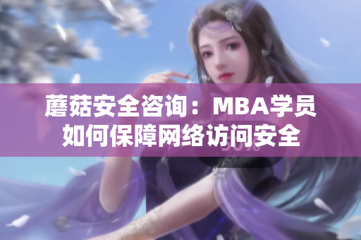 蘑菇安全咨询：MBA学员如何保障网络访问安全