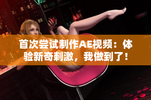 首次尝试制作AE视频：体验新奇刺激，我做到了！
