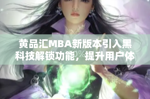 黄品汇MBA新版本引入黑科技解锁功能，提升用户体验