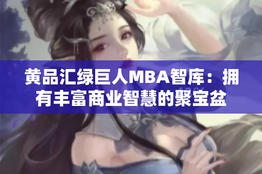 黄品汇绿巨人MBA智库：拥有丰富商业智慧的聚宝盆