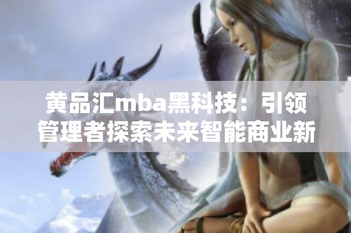 黄品汇mba黑科技：引领管理者探索未来智能商业新方向