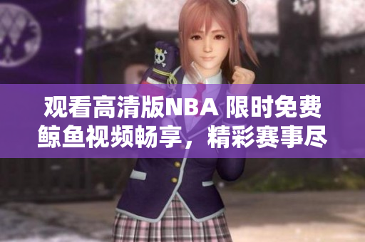 观看高清版NBA 限时免费鲸鱼视频畅享，精彩赛事尽收眼底