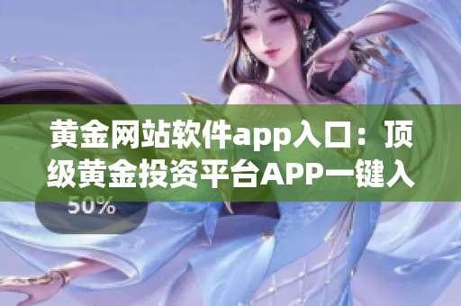 黄金网站软件app入口：顶级黄金投资平台APP一键入口指南