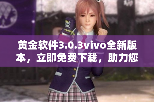 黄金软件3.0.3vivo全新版本，立即免费下载，助力您畅享更多功能