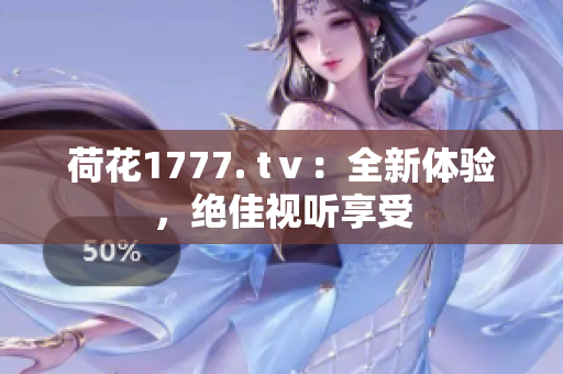 荷花1777. tⅴ：全新体验，绝佳视听享受