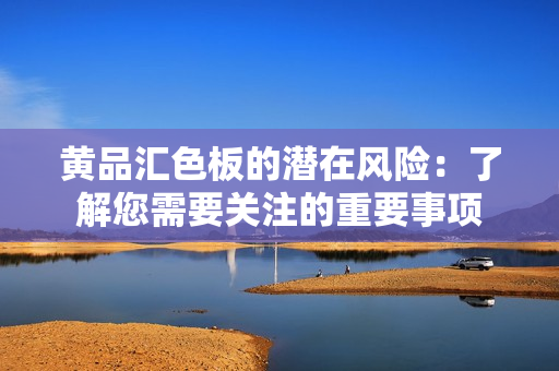 黄品汇色板的潜在风险：了解您需要关注的重要事项